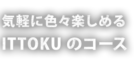 気軽に色々楽しめる ITTOKUのコース