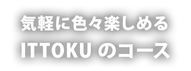 気軽に色々楽しめる ITTOKUのコース