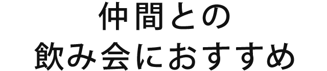 仲間との飲み会におすすめ